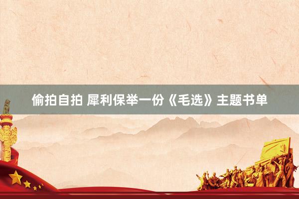 偷拍自拍 犀利保举一份《毛选》主题书单