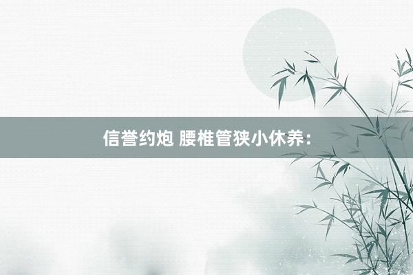 信誉约炮 腰椎管狭小休养：