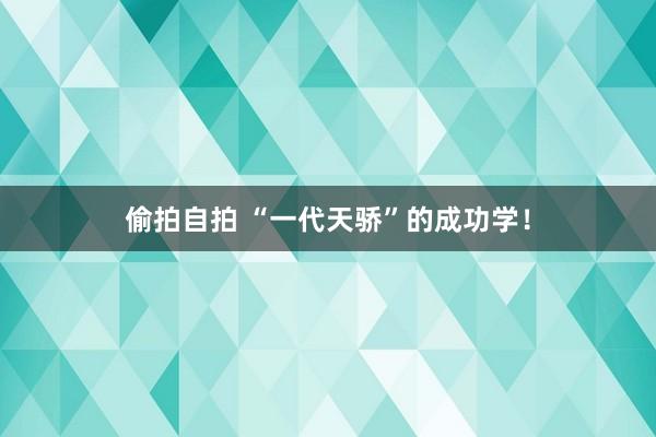 偷拍自拍 “一代天骄”的成功学！