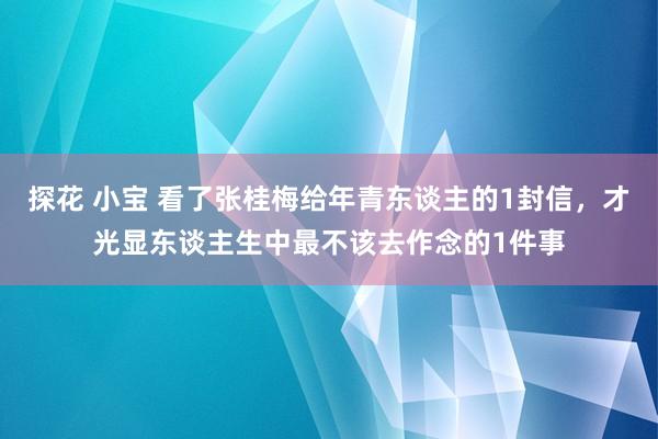 探花 小宝 看了张桂梅给年青东谈主的1封信，才光显东谈主生中最不该去作念的1件事