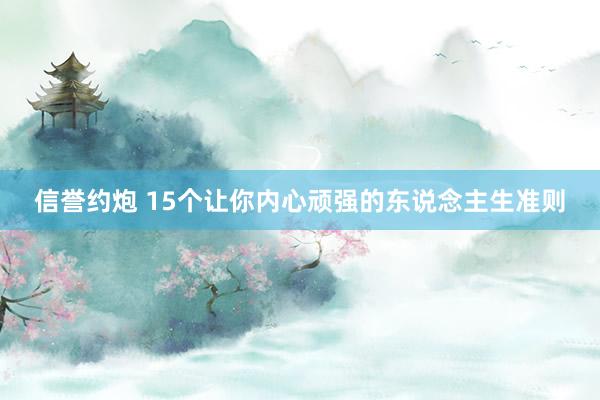信誉约炮 15个让你内心顽强的东说念主生准则