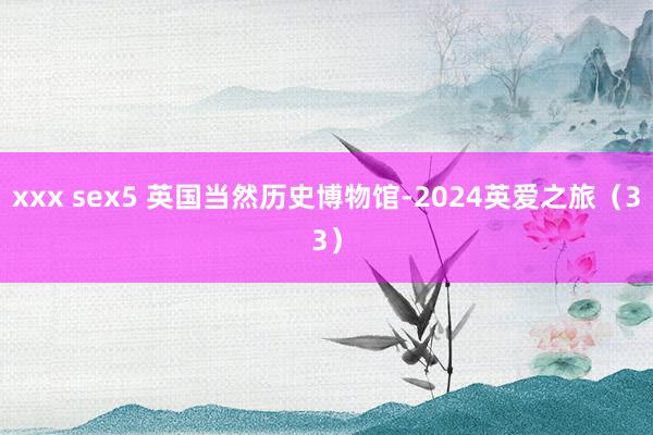 xxx sex5 英国当然历史博物馆-2024英爱之旅（33）