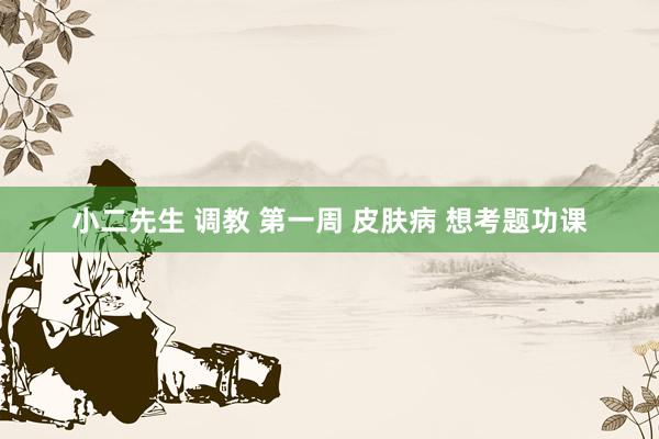 小二先生 调教 第一周 皮肤病 想考题功课