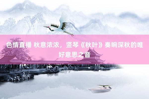 色情直播 秋意浓浓，竖琴《秋叶》奏响深秋的唯好意思之音