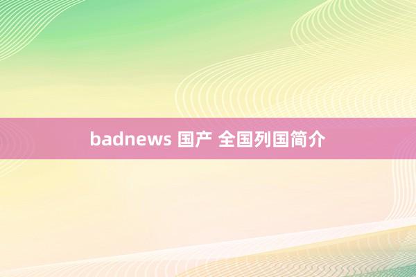 badnews 国产 全国列国简介