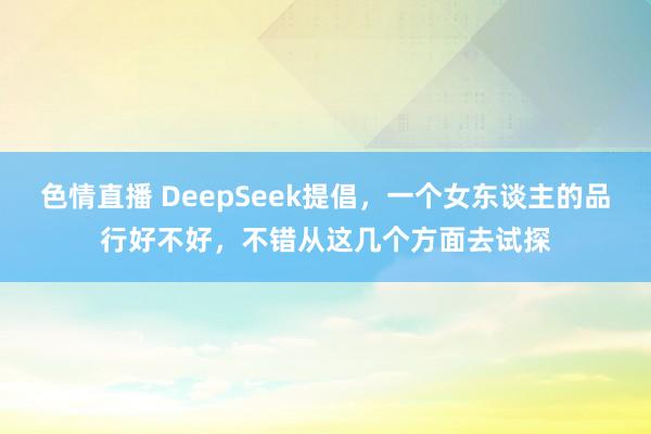 色情直播 DeepSeek提倡，一个女东谈主的品行好不好，不错从这几个方面去试探