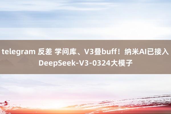telegram 反差 学问库、V3叠buff！纳米AI已接入DeepSeek-V3-0324大模子